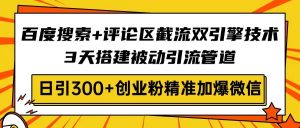 百度搜索+评论区截流双引擎技术，3天搭建被动引流管道，日引300+创业粉...-Xiaobei云