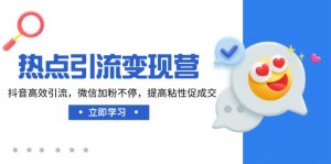 热点引流变现营,抖音高效引流,微信加粉不停,提高粘性促成交-Xiaobei云