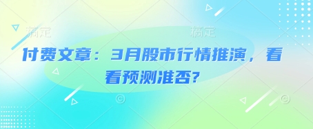 付费文章：3月股市行情推演，看看预测准否?-Xiaobei云