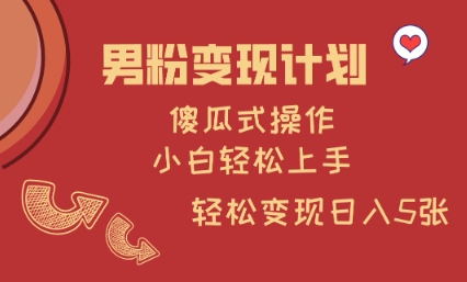 男粉变现计划，傻瓜式操作，小白轻松日入多张【揭秘】-Xiaobei云