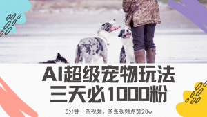 最新超级宠物视频玩法，不违规、不封号，利用Ai3分钟一条视频，条条视...-Xiaobei云