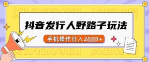 抖音发行人野路子玩法，一单利润50，手机操作一天多张【揭秘】-Xiaobei云