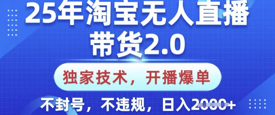 25年淘宝无人直播带货2.0.独家技术，开播爆单，纯小白易上手，不封号，不违规，日入多张【揭秘】-Xiaobei云