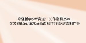 奇怪哲学-新赛道：50作涨粉25w+含文案配音/游戏及画面制作剪辑/封面制作等-Xiaobei云