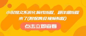 小说推文系统化搞钱流程，超详细流程来了(附保姆级视频教程)-Xiaobei云