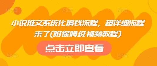 小说推文系统化搞钱流程，超详细流程来了(附保姆级视频教程)-Xiaobei云