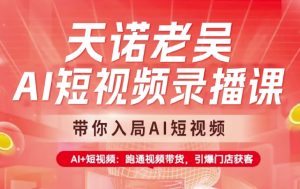 天诺老吴AI短视频录播课，带你入局AI短视频，AI+短视频，跑通视频带货-Xiaobei云