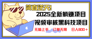 2025 全新视频审核黑科技项目登场，新手小白无脑上手5秒闭眼出单，订单...-Xiaobei云