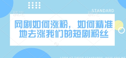 网剧如何涨粉，如何精准地去涨我们的短剧粉丝-Xiaobei云