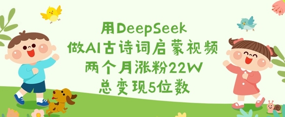 用DeepSeek做AI古诗词启蒙视频，两个月涨粉22W，总变现5位数-Xiaobei云