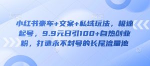 小红书豪车+文案+私域玩法,极速起号,9.9元日引100+自热创业粉,打造永不封号的长尾流量池-Xiaobei云