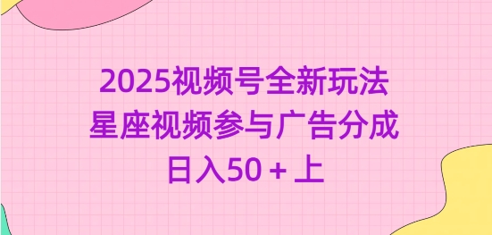 2025视频号全新玩法-星座视频参与广告分成，日入50+上-Xiaobei云