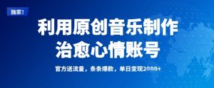 利用原创音乐制作治愈心情账号,条条爆款,单日变现多张-Xiaobei云