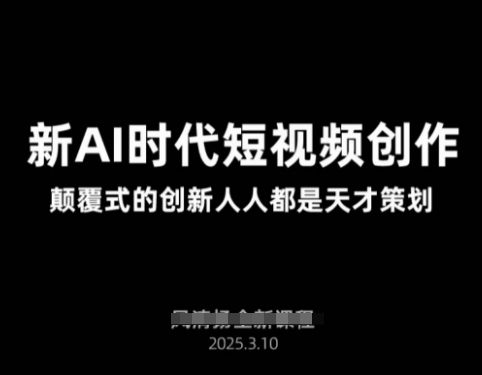 AI新时代短视频创作2025年3月新课，​颠覆式的创新人人都是天才策划-Xiaobei云