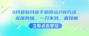 3月最新抖音手机搬运2种方法，无需剪辑，一刀不剪，直接搬-Xiaobei云