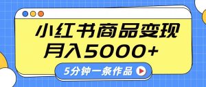 小红书字幕作品玩法，商单变现月入5000+，5分钟一条作品-Xiaobei云