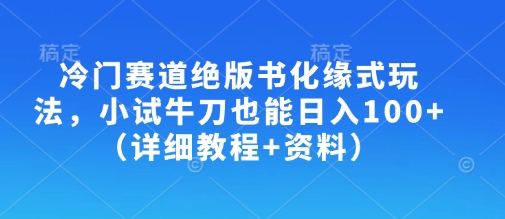 冷门赛道绝版书化缘式玩法，小试牛刀也能日入100+(详细教程+资料)-Xiaobei云