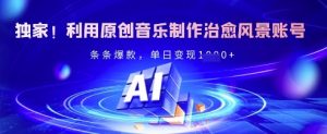独家！利用原创音乐制作治愈风景账号，条条爆款，单日变现多张-Xiaobei云