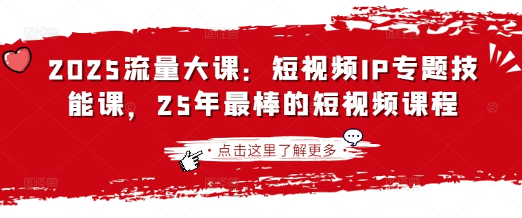 2025流量大课：短视频IP专题技能课，25年最棒的短视频课程-Xiaobei云