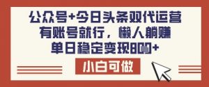 公众号+今日头条双代运营，有账号就行，单日稳定变现8张【揭秘】-Xiaobei云