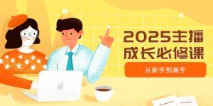 2025主播成长必修课，主播从新手到高手，涵盖趋势、定位、能力构建等-Xiaobei云