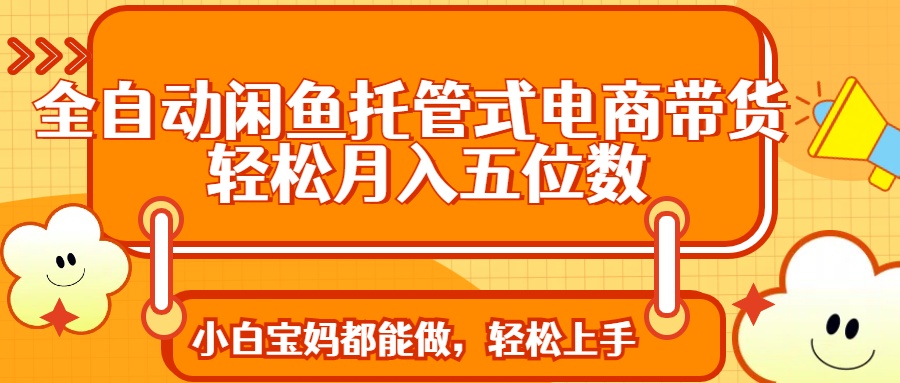 全自动闲鱼托管式电商带货 轻松实现月入五位数-Xiaobei云