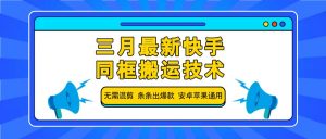三月最新快手同框搬运技术，无需混剪 条条出爆款 安卓苹果通用-Xiaobei云