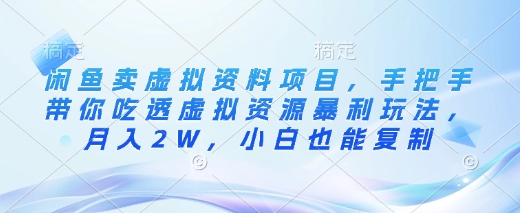闲鱼卖虚拟资料项目，手把手带你吃透虚拟资源暴利玩法，月入2W，小白也能复制-Xiaobei云