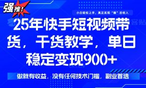 25年最新快手短视频带货，单日稳定变现900+，没有技术门槛，做就有收益-Xiaobei云