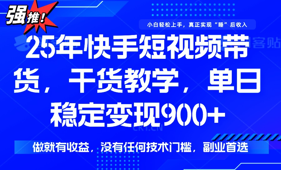 25年最新快手短视频带货，单日稳定变现900+，没有技术门槛，做就有收益-Xiaobei云