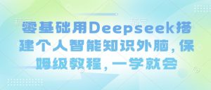 零基础用Deepseek搭建个人智能知识外脑，保姆级教程，一学就会-Xiaobei云