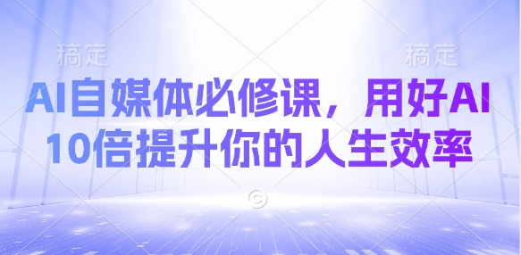 AI自媒体必修课，用好AI 10倍提升你的人生效率-Xiaobei云