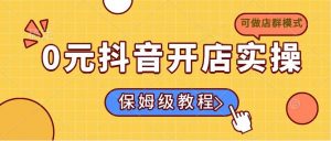 0元抖音开店实操，保姆级教程适合小白(可做店群模式-Xiaobei云