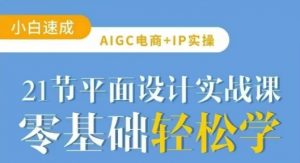 AIGC电商必备实操21节平面设计实战课，教你玩转AI-Xiaobei云