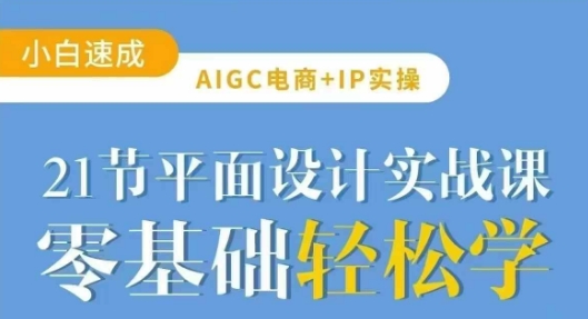 AIGC电商必备实操21节平面设计实战课，教你玩转AI-Xiaobei云