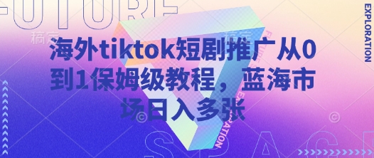 海外tiktok短剧推广从0到1保姆级教程，蓝海市场日入多张-Xiaobei云