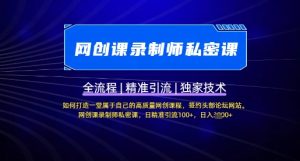 【网创课录制师私密课】如何打造一堂属于自己的高质量网创课程，网创课录制师私密课，日精准引流100+-Xiaobei云