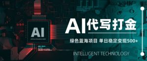 AI代写打金,单日稳定变现5张,绿色蓝海项目,主打长期稳定,快速变现【揭秘】-Xiaobei云