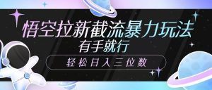 悟空拉新截流暴力玩法，有手就行，轻松日入三位数-Xiaobei云