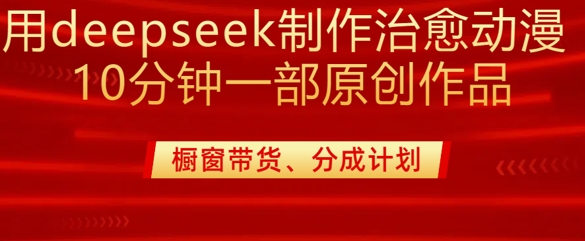 用deepseek制作治愈系漫剪，20分钟一部纯原创作品，多种变现渠道外面收费980-Xiaobei云