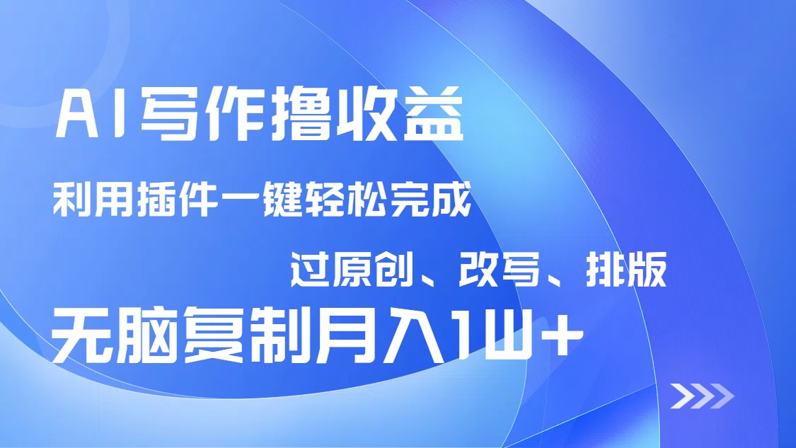 AI写作撸收益，利用插件改写排版100%过原创，小白无脑复制粘贴月入10000+-Xiaobei云