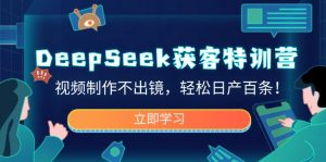 DeepSeek获客特训营,视频制作不出镜,轻松日产百条!-Xiaobei云