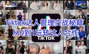Tiktok达人管理实战秘籍：从0到1玩转达人合作-Xiaobei云