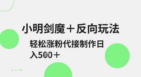 小明剑魔+反向玩法，轻松涨粉，可代接制作日入5张-Xiaobei云