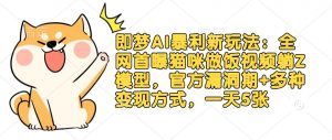 即梦AI暴利新玩法：全网首曝猫咪做饭视频躺Z模型，官方漏洞期+多种变现方式，一天5张-Xiaobei云