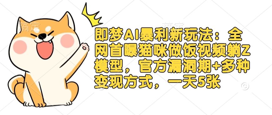 即梦AI暴利新玩法：全网首曝猫咪做饭视频躺Z模型，官方漏洞期+多种变现方式，一天5张-Xiaobei云