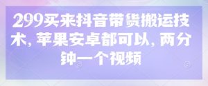 299买来抖音带货搬运技术，苹果安卓都可以，两分钟一个视频-Xiaobei云