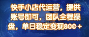 快手小店代运营，提供账号即可，团队全程操盘，单日稳定变现8张【揭秘】-Xiaobei云