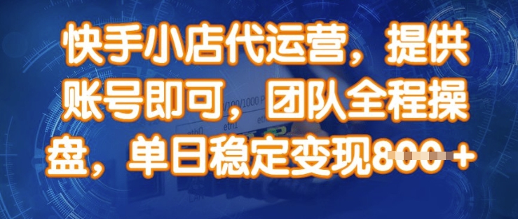 快手小店代运营，提供账号即可，团队全程操盘，单日稳定变现8张【揭秘】-Xiaobei云
