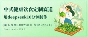 爆火中式健康饮食定制赛道，用deepseek10分钟制作，单条视频100w浏览，单日变现多张-Xiaobei云